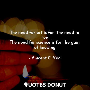  The need for art is for  the need to live
The need for science is for the gain o... - Vincent C. Ven - Quotes Donut