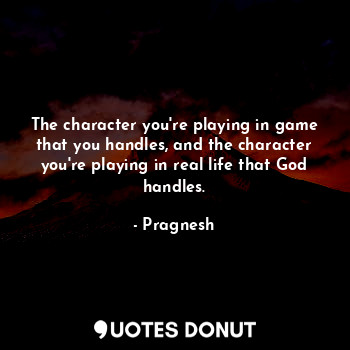  The character you're playing in game that you handles, and the character you're ... - Life Quotes - Quotes Donut