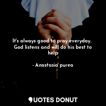 It's always good to pray everyday. 
God listens and will do his best to help