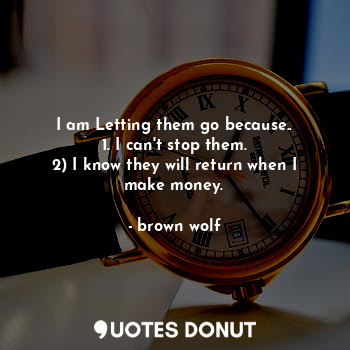  I am Letting them go because..
1. I can't stop them.
2) I know they will return ... - brown wolf - Quotes Donut