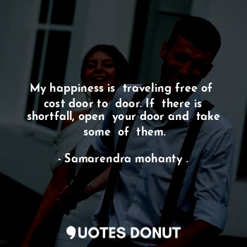  My happiness is  traveling free of  cost door to  door. If  there is shortfall, ... - Samarendra mohanty . - Quotes Donut