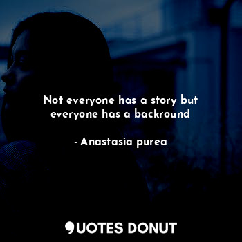 Not everyone has a story but everyone has a backround