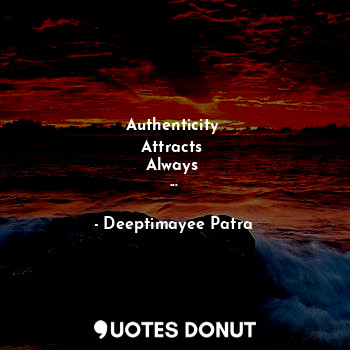 Authenticity 
Attracts 
Always 
...