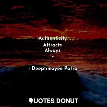  Authenticity 
Attracts 
Always 
...... - Deeptimayee Patra - Quotes Donut