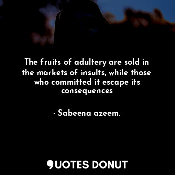 The fruits of adultery are sold in the markets of insults, while those who committed it escape its consequences