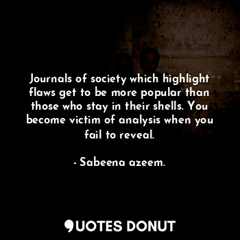 Journals of society which highlight flaws get to be more popular than those who stay in their shells. You become victim of analysis when you fail to reveal.