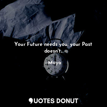 Your Future needs you, your Past doesn't..