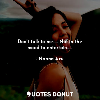  Don't talk to me...... Not in the mood to entertain......... - Nanna Azu - Quotes Donut