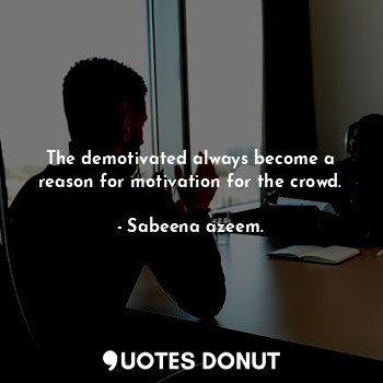  The demotivated always become a reason for motivation for the crowd.... - Sabeena azeem. - Quotes Donut