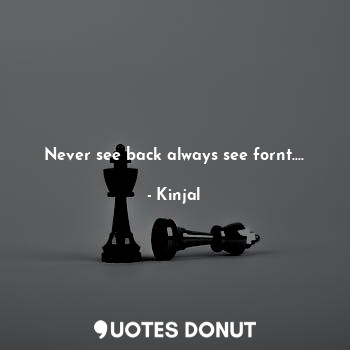  Never see back always see fornt....... - Kinjal - Quotes Donut