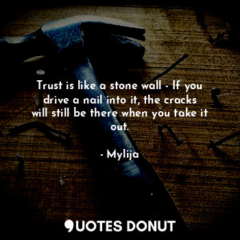  Trust is like a stone wall - If you drive a nail into it, the cracks will still ... - Mylija - Quotes Donut