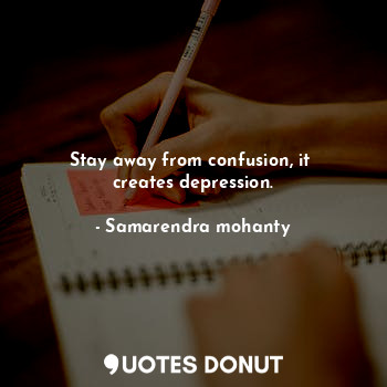  Stay away from confusion, it  creates depression.... - Samarendra mohanty - Quotes Donut
