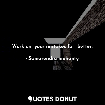  Work on  your mistakes for  better.... - Samarendra mohanty - Quotes Donut