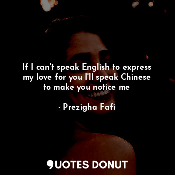  If I can't speak English to express my love for you I'll speak Chinese to make y... - Prezigha Fafi - Quotes Donut