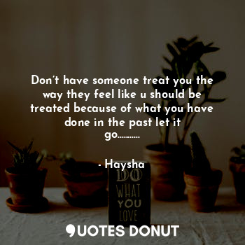  Don’t have someone treat you the way they feel like u should be treated because ... - Haysha - Quotes Donut