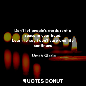  Don't let people's words rent a space in your head.
Learn to say i don't care an... - Umeh Gloria - Quotes Donut