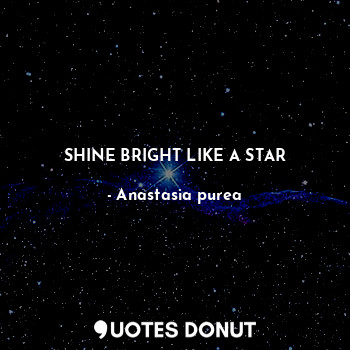  SHINE BRIGHT LIKE A STAR... - Anastasia purea - Quotes Donut