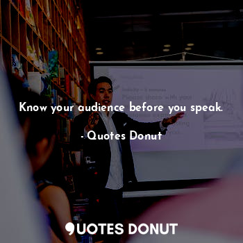 Know your audience before you speak.
