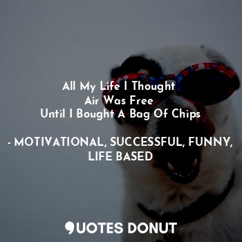  All My Life I Thought 
Air Was Free 
Until I Bought A Bag Of Chips... - MOTIVATIONAL, SUCCESSFUL, FUNNY, LIFE BASED - Quotes Donut