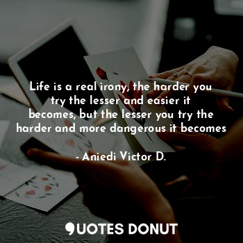  Life is a real irony, the harder you try the lesser and easier it becomes, but t... - Aniedi Victor D. - Quotes Donut