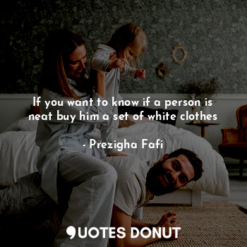  If you want to know if a person is neat buy him a set of white clothes... - Prezigha Fafi - Quotes Donut