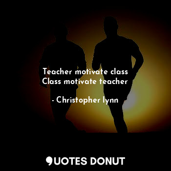 Teacher motivate class
Class motivate teacher