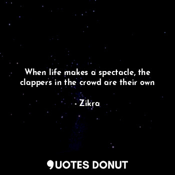  When life makes a spectacle, the clappers in the crowd are their own... - Zikra - Quotes Donut