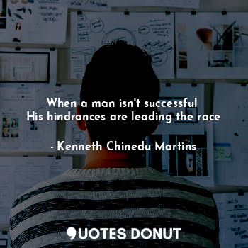 When a man isn't successful 
His hindrances are leading the race