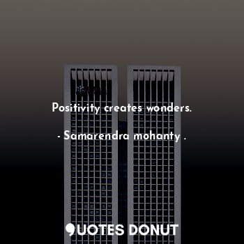 Positivity creates wonders.