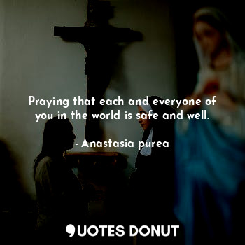  Praying that each and everyone of you in the world is safe and well.... - Anastasia purea - Quotes Donut