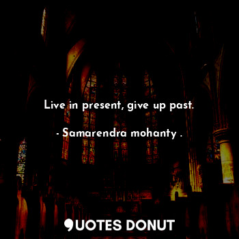 Live in present, give up past.