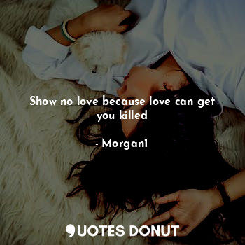Show no love because love can get you killed