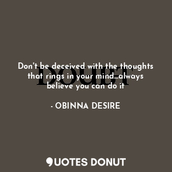  Don't be deceived with the thoughts that rings in your mind...always believe you... - OBINNA DESIRE - Quotes Donut