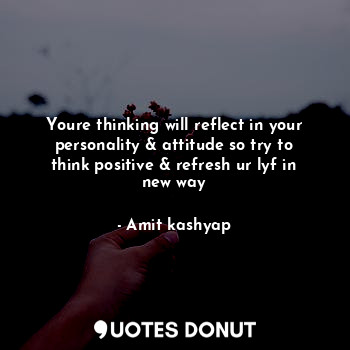  Youre thinking will reflect in your personality & attitude so try to think posit... - Amit kashyap - Quotes Donut