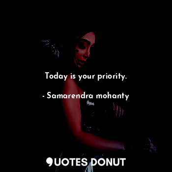  Today is your priority.... - Samarendra mohanty - Quotes Donut