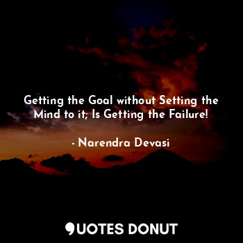  Getting the Goal without Setting the Mind to it; Is Getting the Failure!... - Narendra Devasi - Quotes Donut
