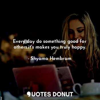  Every day do something good for others.it's makes you truly happy.... - Shyama Hembram - Quotes Donut