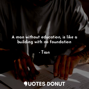 A man without education, is like a building with no foundation