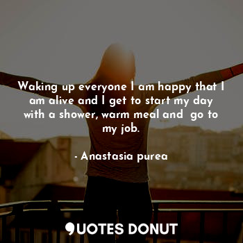  Waking up everyone I am happy that I am alive and I get to start my day with a s... - Anastasia purea - Quotes Donut