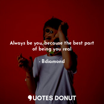  Always be you, because the best part of being you real... - Bdiamond - Quotes Donut