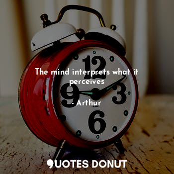  The mind interprets what it perceives... - Arthur.N.W - Quotes Donut