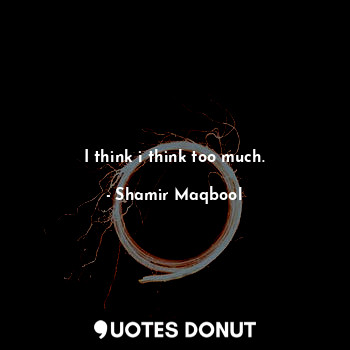  I think i think too much.... - Shamir Maqbool - Quotes Donut
