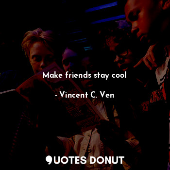  Make friends stay cool... - Vincent C. Ven - Quotes Donut
