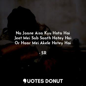 Na Jaane Aisa Kyu Hota Hai
Jeet Mei Sab Saath Hotey Hai
Or Haar Mei Akele Hotey ... - SR - Quotes Donut