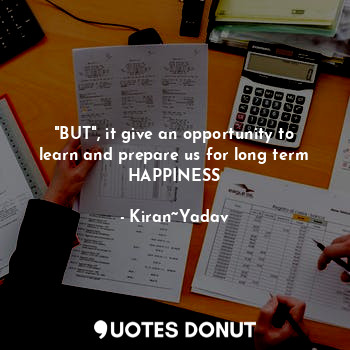  "BUT", it give an opportunity to learn and prepare us for long term HAPPINESS... - Kiran~Yadav - Quotes Donut