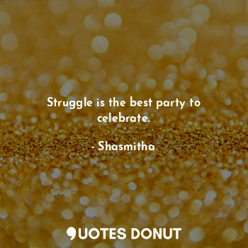  Struggle is the best party to celebrate.... - Shasmitha - Quotes Donut