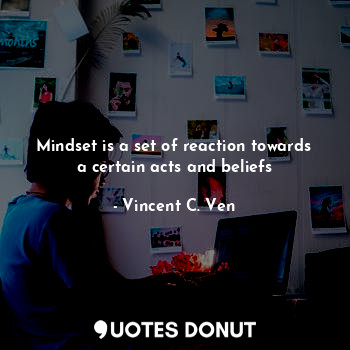 Mindset is a set of reaction towards a certain acts and beliefs