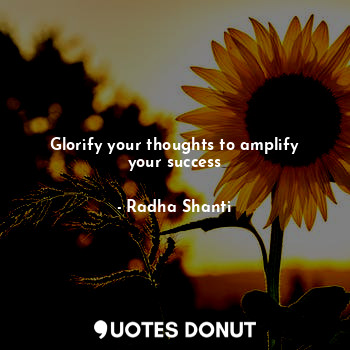  Glorify your thoughts to amplify your success... - Radha Shanti - Quotes Donut