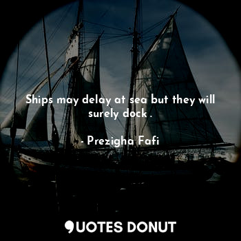  Ships may delay at sea but they will surely dock .... - Prezigha Fafi - Quotes Donut