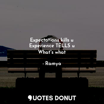  Expectations kills u
Experience TELLS u
What's what... - Ramya - Quotes Donut